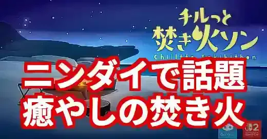ニンダイ焚き火で話題！『チルっと焚き火ソン』が神ゲーな理由 (関連: ゲーム, ライフスタイル, ニンダイ, ニンダイ焚き火, チルっと焚き火ソン)