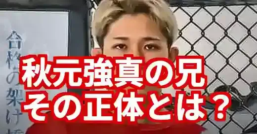 秋元強真の兄・優志とは何者？BDでの激闘と兄弟の絆を徹底解剖 (関連: エンタメ, スポーツ, 秋元強真, 秋元優志, BreakingDown)