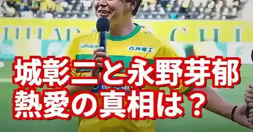 城彰二と永野芽郁の熱愛はデマ？噂の真相と無関係な理由を徹底解説 (関連: 芸能, エンタメ, 永野芽郁, 熱愛, デマ)