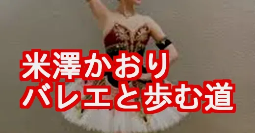 米澤かおりのバレエ愛。夢破れた過去から現在までの軌跡