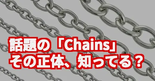 SNSで話題の「Chains」って何？仮想通貨？それとも推し？
