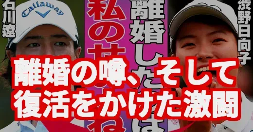 石川遼、離婚の噂も？34歳の今、苦難を越え見せる復活劇