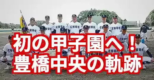 【2025年夏】豊橋中央高校野球部、初の甲子園なるか！愛知大会決勝進出の快挙