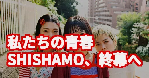 SHISHAMO活動終了、なぜ今？私たちの青春が終わる日 (関連: SHISHAMO, 活動終了, バンド, 音楽, 青春)